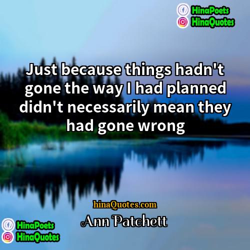 Ann Patchett Quotes | Just because things hadn't gone the way